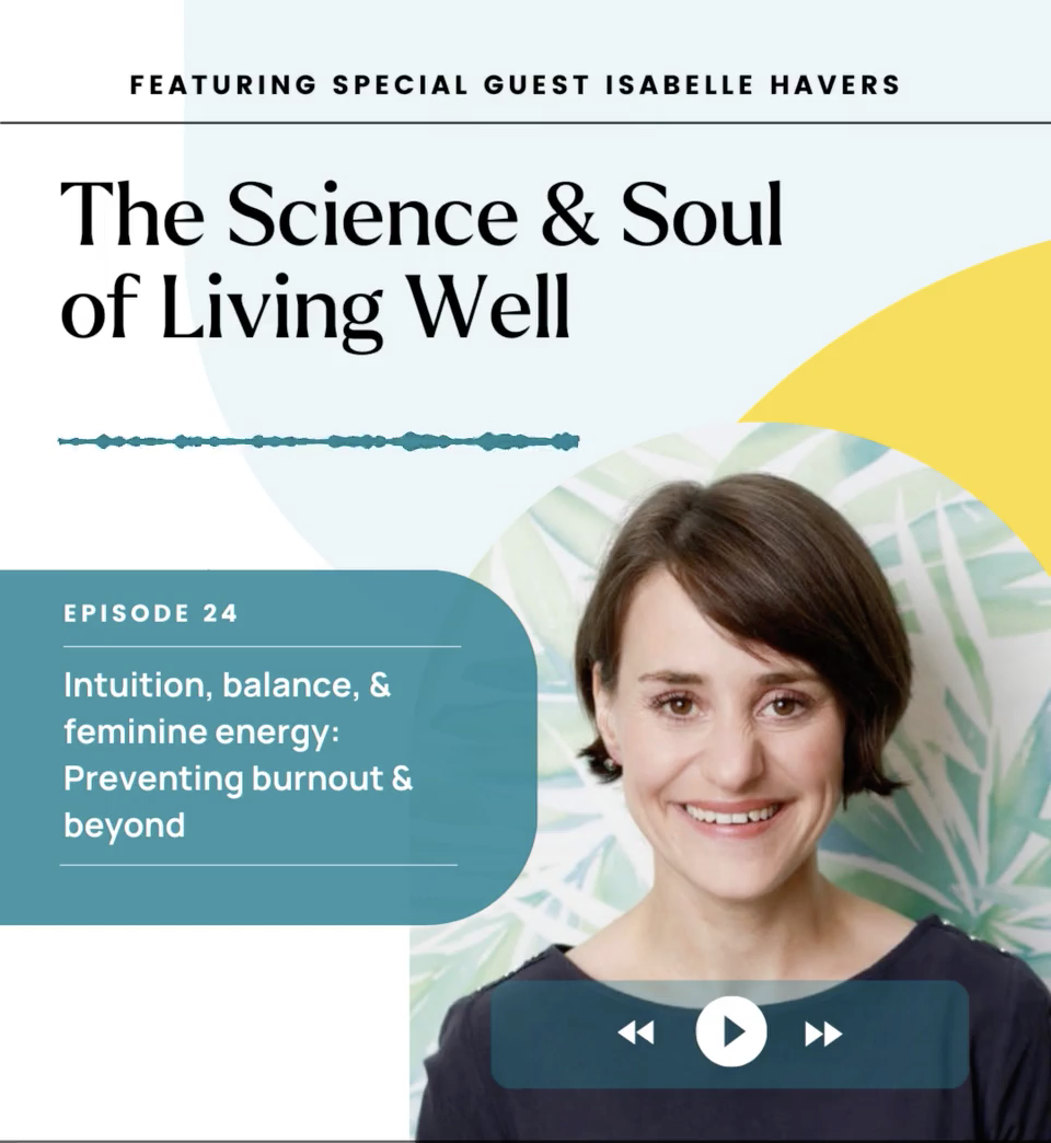 Episode 24 - The Science & Soul of Living Well - Intuition, balance, & feminine energy: Preventing burnout & beyond